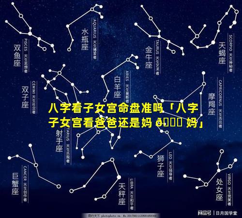 八字看子女宫命盘准吗「八字子女宫看爸爸还是妈 🐅 妈」